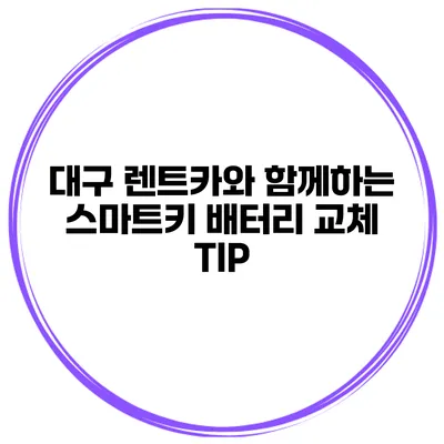 대구 렌트카와 함께하는 스마트키 배터리 교체 TIP