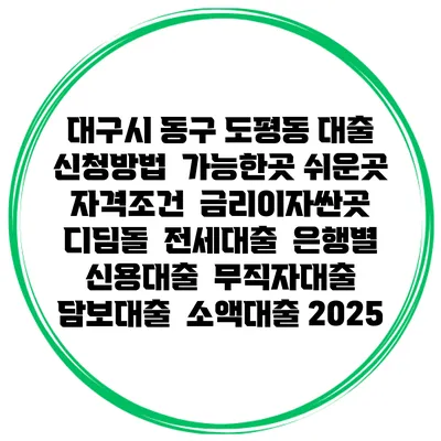 대구시 동구 도평동 대출 신청방법 | 가능한곳 쉬운곳 | 자격조건 | 금리이자싼곳 | 디딤돌 | 전세대출 | 은행별 신용대출 | 무직자대출 | 담보대출 | 소액대출 2025