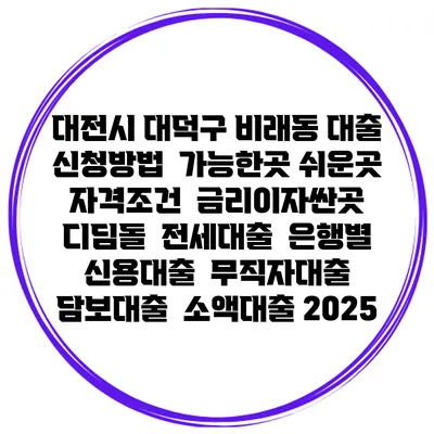대전시 대덕구 비래동 대출 신청방법 | 가능한곳 쉬운곳 | 자격조건 | 금리이자싼곳 | 디딤돌 | 전세대출 | 은행별 신용대출 | 무직자대출 | 담보대출 | 소액대출 2025