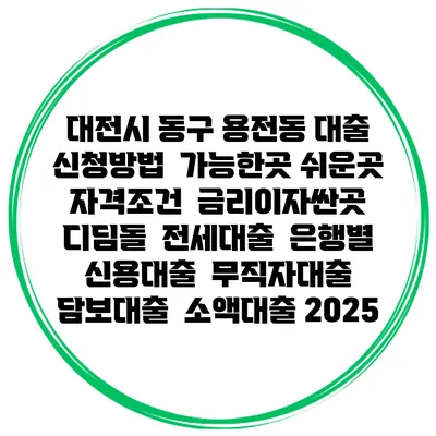 대전시 동구 용전동 대출 신청방법 | 가능한곳 쉬운곳 | 자격조건 | 금리이자싼곳 | 디딤돌 | 전세대출 | 은행별 신용대출 | 무직자대출 | 담보대출 | 소액대출 2025