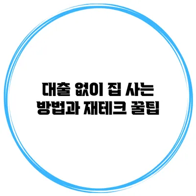 대출 없이 집 사는 방법과 재테크 꿀팁