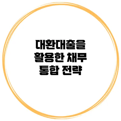 대환대출을 활용한 채무 통합 전략