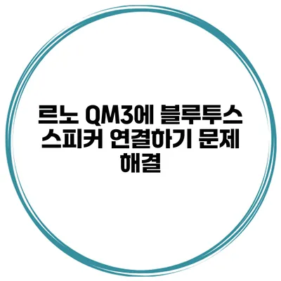 르노 QM3에 블루투스 스피커 연결하기 문제 해결
