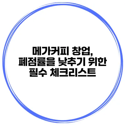 메가커피 창업, 폐점률을 낮추기 위한 필수 체크리스트