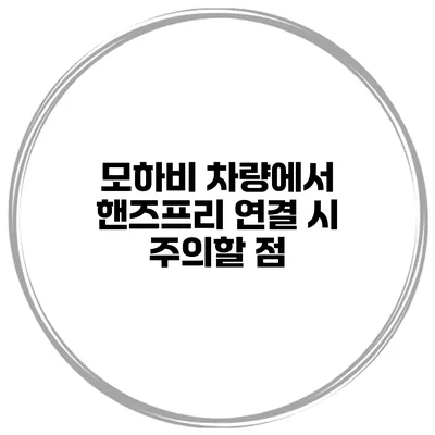 모하비 차량에서 핸즈프리 연결 시 주의할 점
