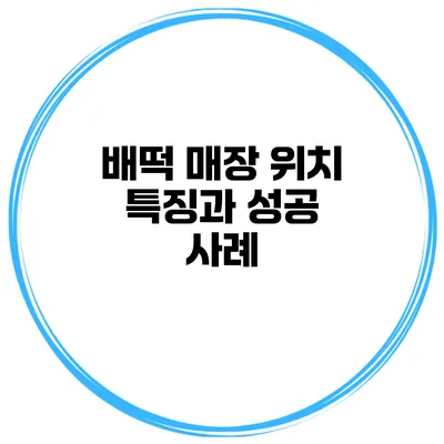 배떡 매장 위치 특징과 성공 사례