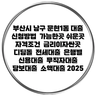 부산시 남구 문현1동 대출 신청방법 | 가능한곳 쉬운곳 | 자격조건 | 금리이자싼곳 | 디딤돌 | 전세대출 | 은행별 신용대출 | 무직자대출 | 담보대출 | 소액대출 2025