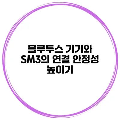블루투스 기기와 SM3의 연결 안정성 높이기