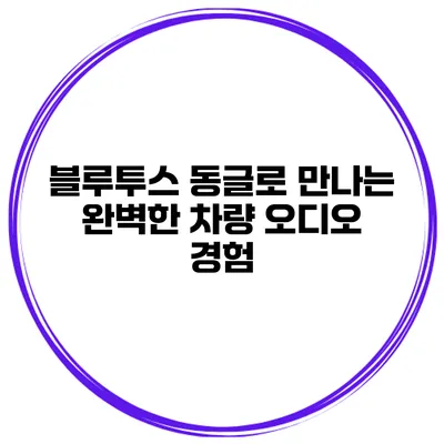 블루투스 동글로 만나는 완벽한 차량 오디오 경험