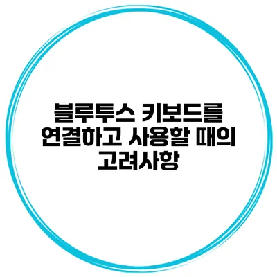 블루투스 키보드를 연결하고 사용할 때의 고려사항