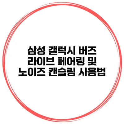 삼성 갤럭시 버즈 라이브 페어링 및 노이즈 캔슬링 사용법