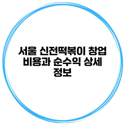 서울 신전떡볶이 창업 비용과 순수익 상세 정보