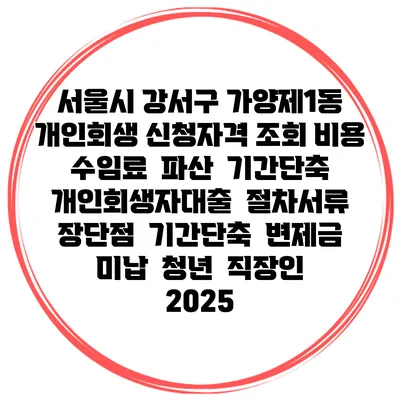 서울시 강서구 가양제1동 개인회생 신청자격 조회 비용 수임료 | 파산 | 기간단축 | 개인회생자대출 | 절차서류 | 장단점 | 기간단축 | 변제금 미납 | 청년 | 직장인 2025