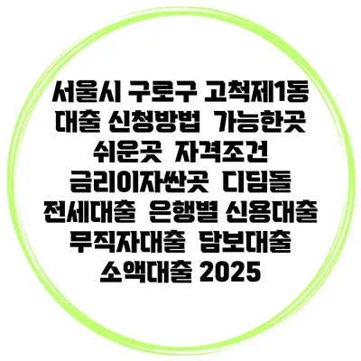 서울시 구로구 고척제1동 대출 신청방법 | 가능한곳 쉬운곳 | 자격조건 | 금리이자싼곳 | 디딤돌 | 전세대출 | 은행별 신용대출 | 무직자대출 | 담보대출 | 소액대출 2025