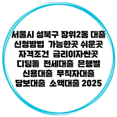 서울시 성북구 장위2동 대출 신청방법 | 가능한곳 쉬운곳 | 자격조건 | 금리이자싼곳 | 디딤돌 | 전세대출 | 은행별 신용대출 | 무직자대출 | 담보대출 | 소액대출 2025