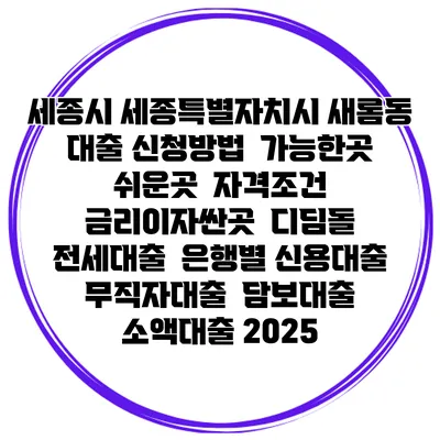 세종시 세종특별자치시 새롬동 대출 신청방법 | 가능한곳 쉬운곳 | 자격조건 | 금리이자싼곳 | 디딤돌 | 전세대출 | 은행별 신용대출 | 무직자대출 | 담보대출 | 소액대출 2025
