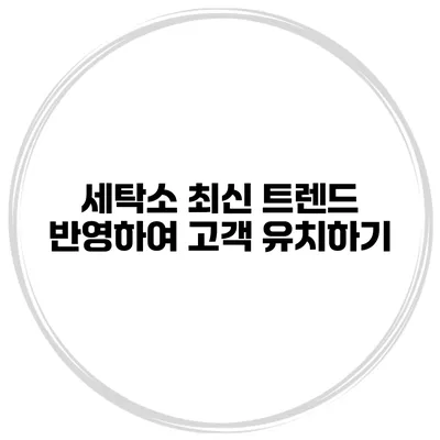 세탁소 최신 트렌드 반영하여 고객 유치하기