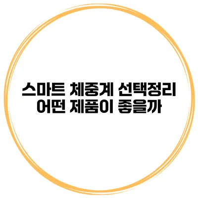 스마트 체중계 선택정리 어떤 제품이 좋을까?