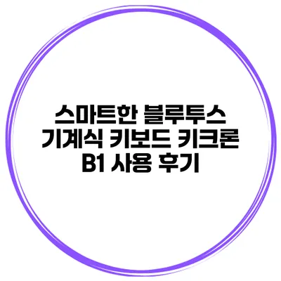 스마트한 블루투스 기계식 키보드 키크론 B1 사용 후기