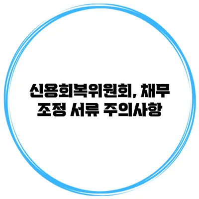 신용회복위원회, 채무 조정 서류 주의사항
