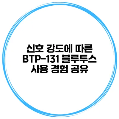 신호 강도에 따른 BTP-131 블루투스 사용 경험 공유