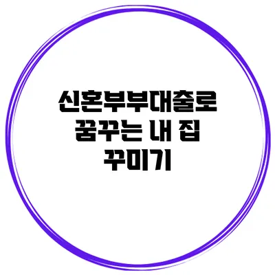 신혼부부대출로 꿈꾸는 내 집 꾸미기