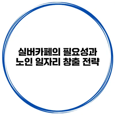 실버카페의 필요성과 노인 일자리 창출 전략