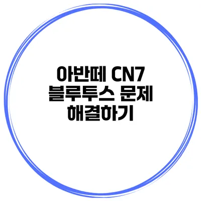 아반떼 CN7 블루투스 문제 해결하기
