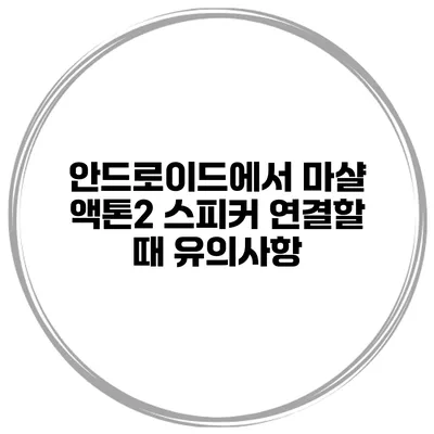 안드로이드에서 마샬 액톤2 스피커 연결할 때 유의사항