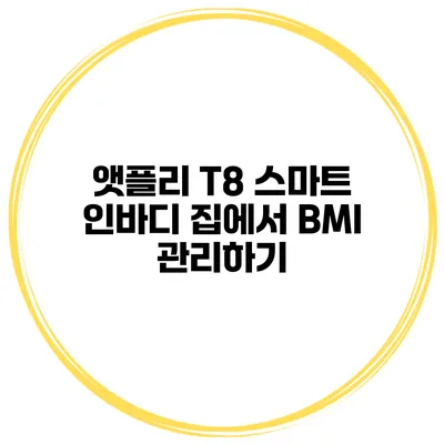 앳플리 T8 스마트 인바디 집에서 BMI 관리하기