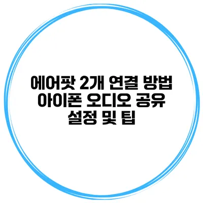 에어팟 2개 연결 방법 아이폰 오디오 공유 설정 및 팁
