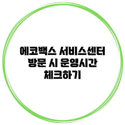 에코백스 서비스센터 방문 시 운영시간 체크하기