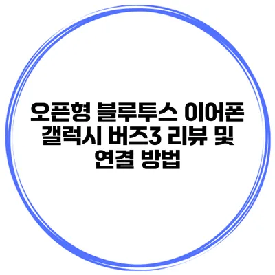 오픈형 블루투스 이어폰 갤럭시 버즈3 리뷰 및 연결 방법