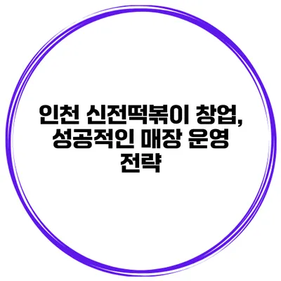 인천 신전떡볶이 창업, 성공적인 매장 운영 전략