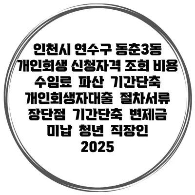 인천시 연수구 동춘3동 개인회생 신청자격 조회 비용 수임료 | 파산 | 기간단축 | 개인회생자대출 | 절차서류 | 장단점 | 기간단축 | 변제금 미납 | 청년 | 직장인 2025