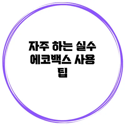 자주 하는 실수 에코백스 사용 팁