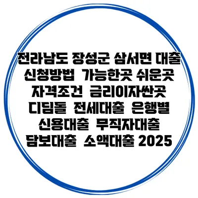 전라남도 장성군 삼서면 대출 신청방법 | 가능한곳 쉬운곳 | 자격조건 | 금리이자싼곳 | 디딤돌 | 전세대출 | 은행별 신용대출 | 무직자대출 | 담보대출 | 소액대출 2025