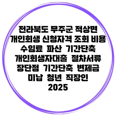 전라북도 무주군 적상면 개인회생 신청자격 조회 비용 수임료 | 파산 | 기간단축 | 개인회생자대출 | 절차서류 | 장단점 | 기간단축 | 변제금 미납 | 청년 | 직장인 2025