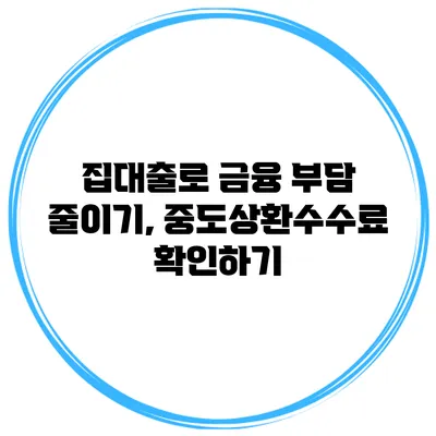 집대출로 금융 부담 줄이기, 중도상환수수료 확인하기