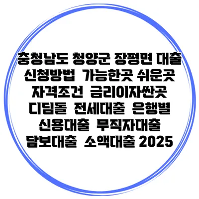 충청남도 청양군 장평면 대출 신청방법 | 가능한곳 쉬운곳 | 자격조건 | 금리이자싼곳 | 디딤돌 | 전세대출 | 은행별 신용대출 | 무직자대출 | 담보대출 | 소액대출 2025