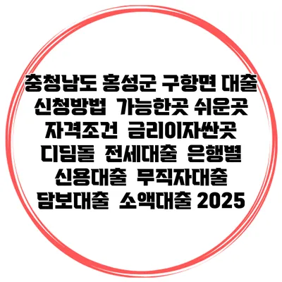 충청남도 홍성군 구항면 대출 신청방법 | 가능한곳 쉬운곳 | 자격조건 | 금리이자싼곳 | 디딤돌 | 전세대출 | 은행별 신용대출 | 무직자대출 | 담보대출 | 소액대출 2025