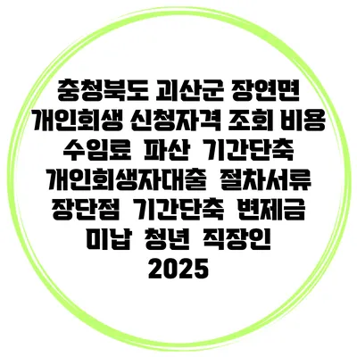 충청북도 괴산군 장연면 개인회생 신청자격 조회 비용 수임료 | 파산 | 기간단축 | 개인회생자대출 | 절차서류 | 장단점 | 기간단축 | 변제금 미납 | 청년 | 직장인 2025