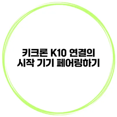 키크론 K10 연결의 시작 기기 페어링하기
