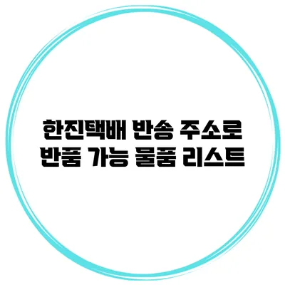 한진택배 반송 주소로 반품 가능 물품 리스트