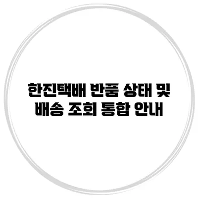 한진택배 반품 상태 및 배송 조회 통합 안내