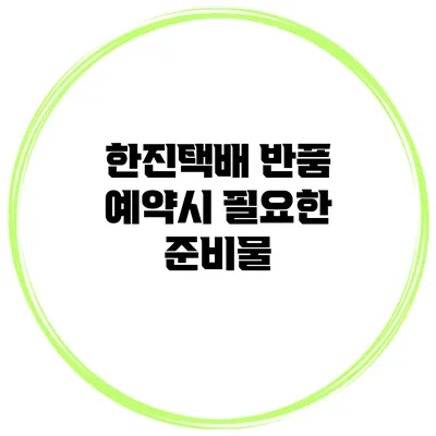 한진택배 반품 예약시 필요한 준비물