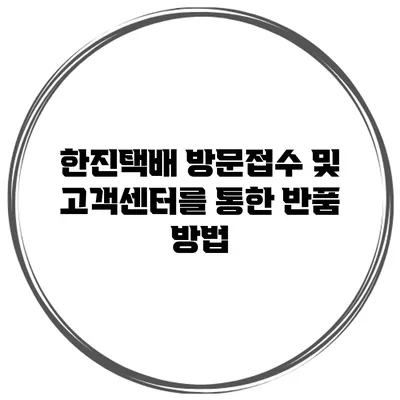 한진택배 방문접수 및 고객센터를 통한 반품 방법