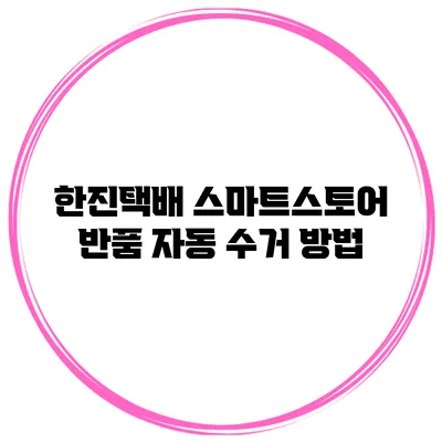 한진택배 스마트스토어 반품 자동 수거 방법
