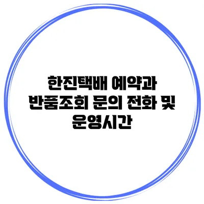한진택배 예약과 반품조회 문의 전화 및 운영시간