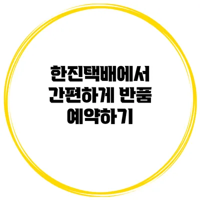 한진택배에서 간편하게 반품 예약하기